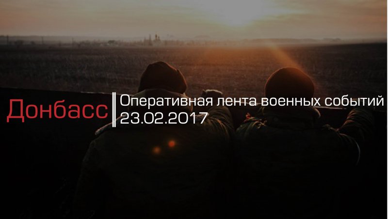 Донбасс. Оперативная лента военных событий 23.02.2017